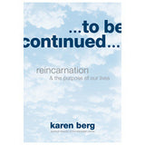 TO BE CONTINUED: REINCARNATION AND THE PURPOSE OF OUR LIVES (ENGLISH)